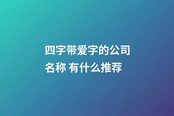 四字带爱字的公司名称 有什么推荐-第1张-公司起名-玄机派